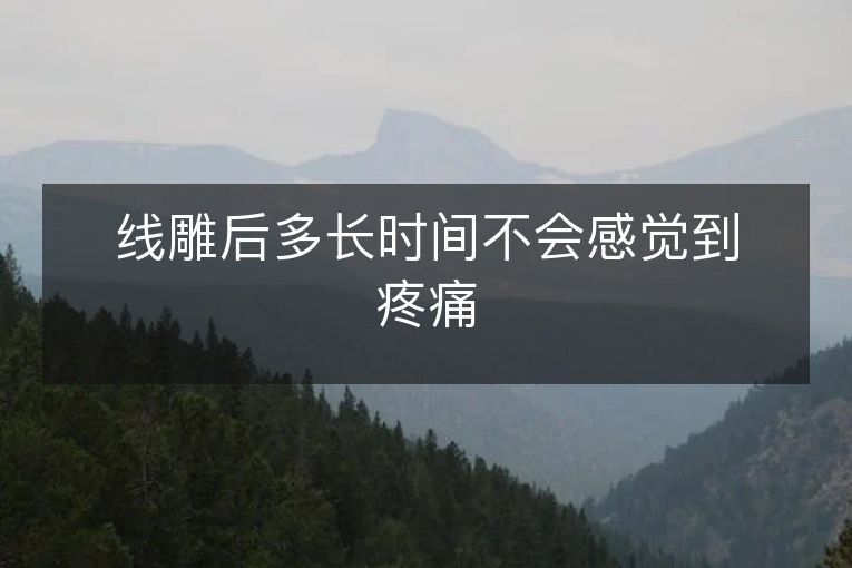 线雕后多长时间不会感觉到疼痛