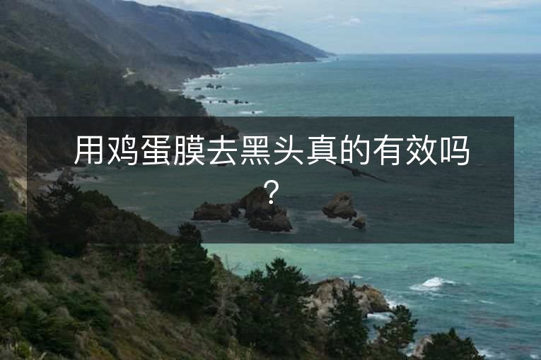 用鸡蛋膜去黑头真的有效吗? 用鸡蛋膜去黑头真的有效吗?