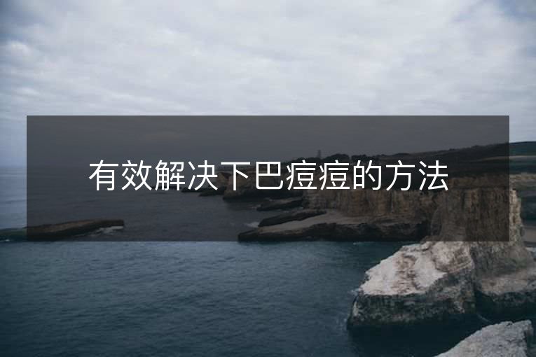 有效解决下巴痘痘的方法 有效解决下巴痘痘的方法