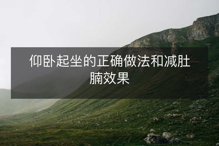 仰卧起坐的正确做法和减肚腩效果 仰卧起坐的正确做法和减肚腩效果