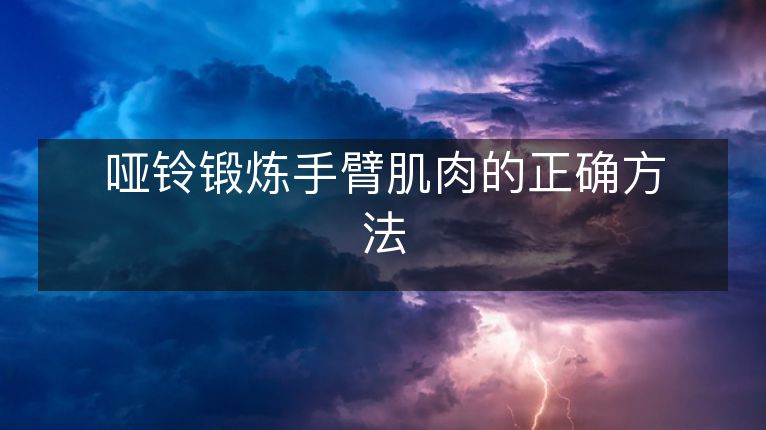 哑铃锻炼手臂肌肉的正确方法 哑铃锻炼手臂肌肉的正确方法