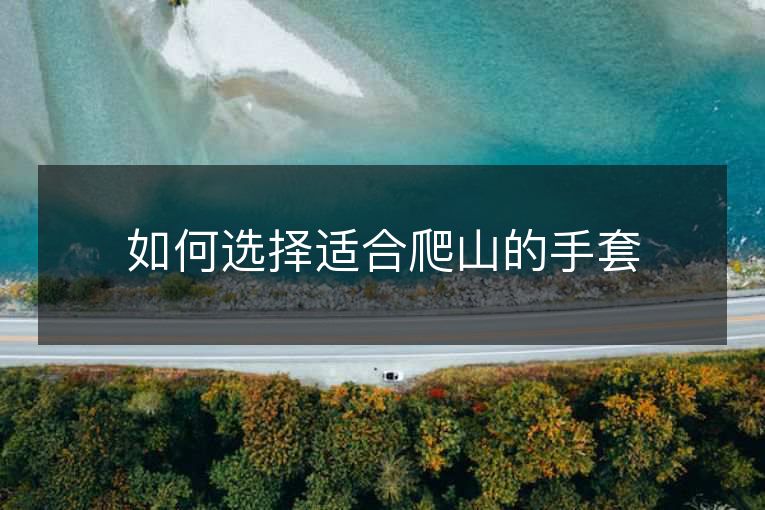 如何选择适合爬山的手套 如何选择适合爬山的手套