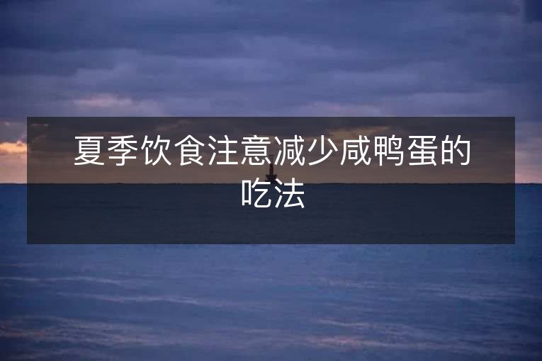 夏季饮食注意减少咸鸭蛋的吃法 夏季饮食注意减少咸鸭蛋的吃法